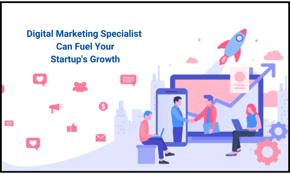 How A Digital Marketing Specialist can fuel your Startup growth